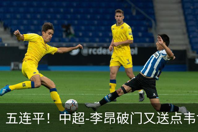 五连平！中超-李昂破门又送点韦世豪救主 蓉城1-1三镇