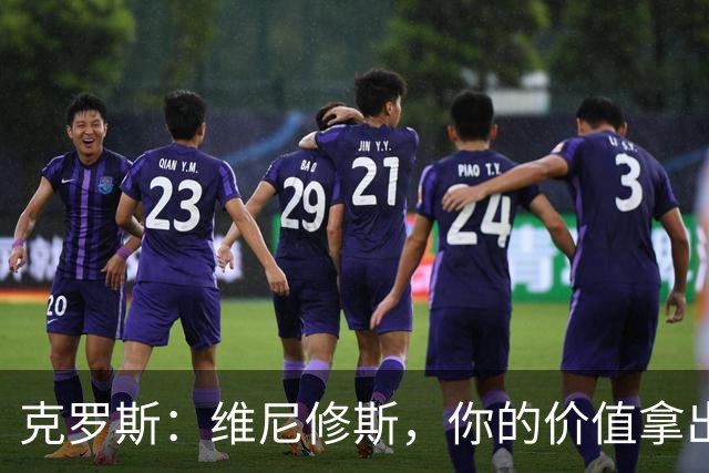 克罗斯：维尼修斯，你的价值拿出来见人，但别忘了捍卫防线哦！