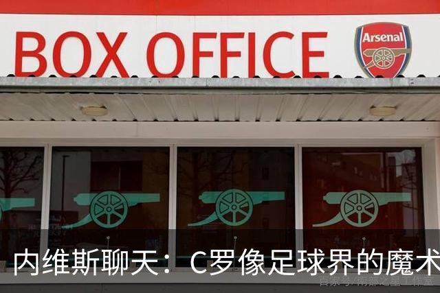 内维斯聊天：C罗像足球界的魔术师，进球只是时间问题！