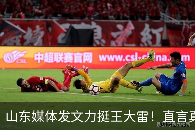 山东媒体发文力挺王大雷！直言真正热爱鲁能的球迷，都不该指责他