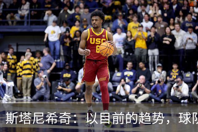 斯塔尼希奇：以目前的趋势，球队需要庞大的阵容和优秀的球员