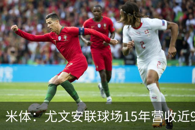 米体：尤文安联球场15年营收近9.5亿欧；贷款还清