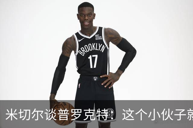 米切尔谈普罗克特：这个小伙子就像篮球界的铁人！
