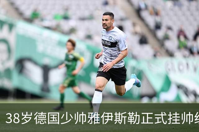 38岁德国少帅雅伊斯勒正式挂帅纽卡 直言球队愿景极度诱人