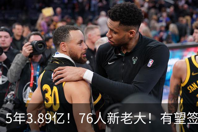 5年3.89亿！76人新老大！有望签下顶薪合同