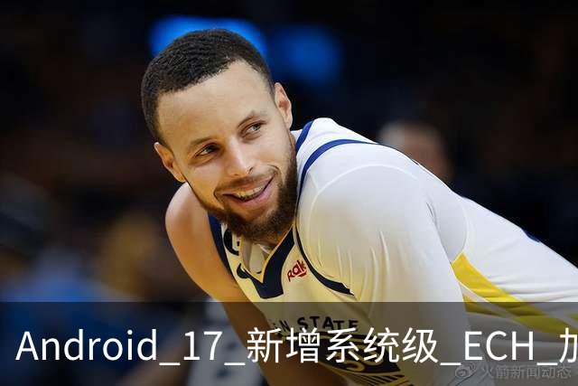 Android 17 新增系统级 ECH 加密，网络运营商将看不到你访问了哪些网站